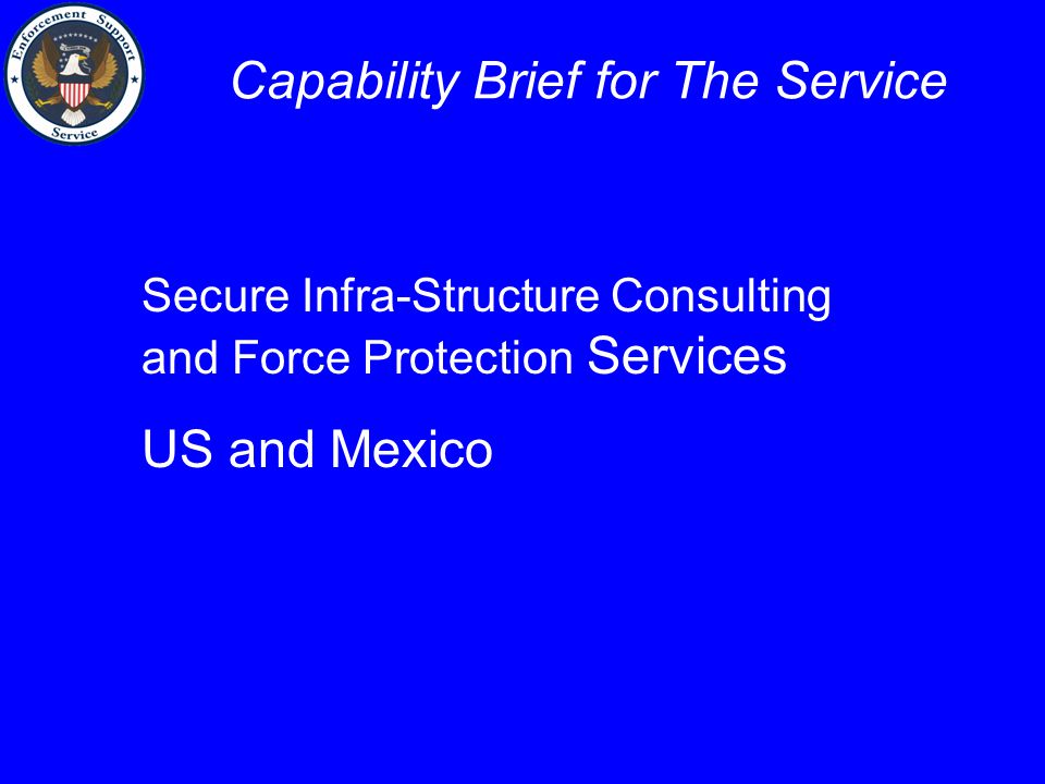 Secure Infra-Structure Consulting and Force Protection Services US and Mexico Capability Brief for The Service