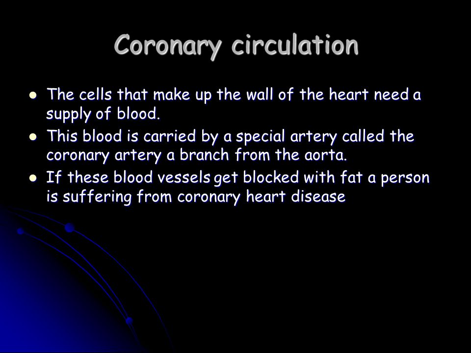 Coronary circulation The cells that make up the wall of the heart need a supply of blood.
