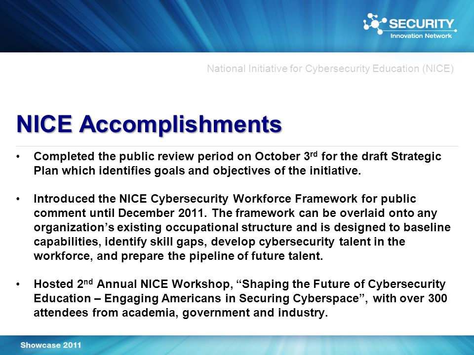 National Initiative for Cybersecurity Education (NICE) NICE Accomplishments Completed the public review period on October 3 rd for the draft Strategic Plan which identifies goals and objectives of the initiative.
