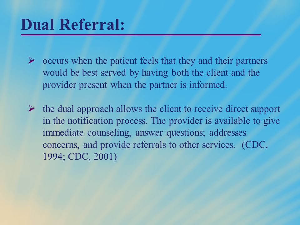 Dual Referral:  occurs when the patient feels that they and their partners would be best served by having both the client and the provider present when the partner is informed.