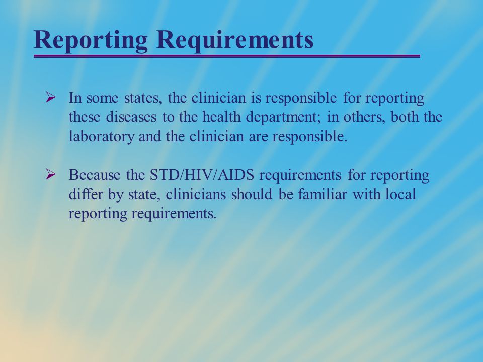 Reporting Requirements  In some states, the clinician is responsible for reporting these diseases to the health department; in others, both the laboratory and the clinician are responsible.