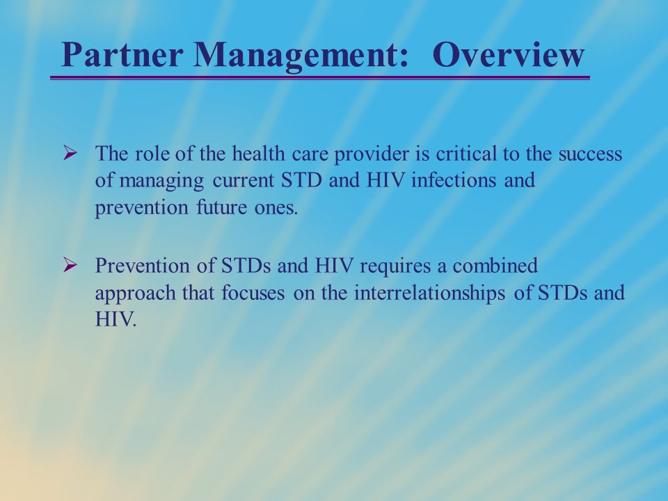 Partner Management: Overview  The role of the health care provider is critical to the success of managing current STD and HIV infections and prevention future ones.