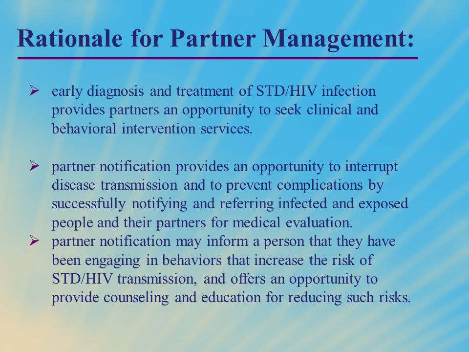 Rationale for Partner Management:  early diagnosis and treatment of STD/HIV infection provides partners an opportunity to seek clinical and behavioral intervention services.