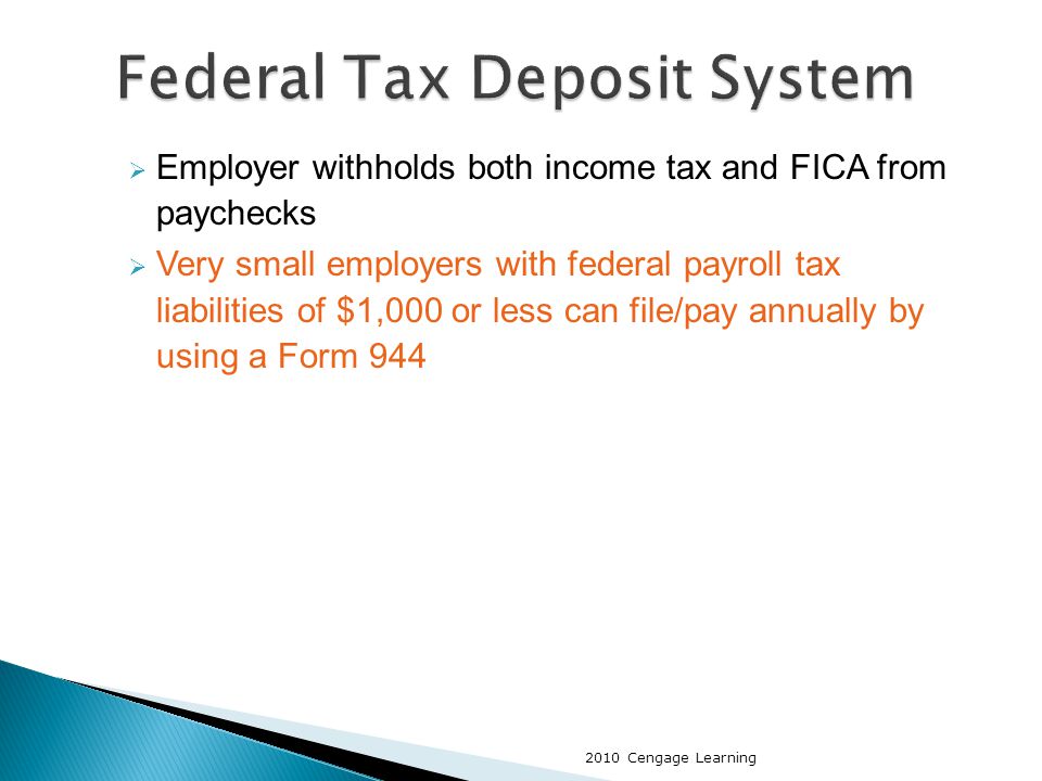  Employer withholds both income tax and FICA from paychecks  Very small employers with federal payroll tax liabilities of $1,000 or less can file/pay annually by using a Form Cengage Learning