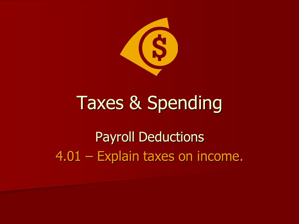 Taxes & Spending Payroll Deductions 4.01 – Explain taxes on income.