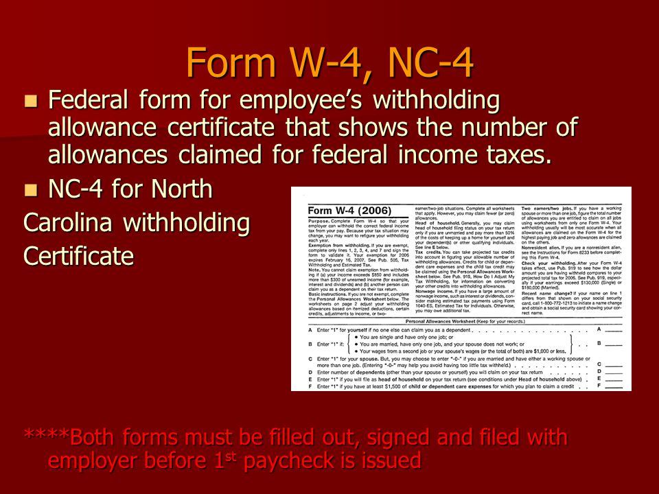 Form W-4, NC-4 Federal form for employee’s withholding allowance certificate that shows the number of allowances claimed for federal income taxes.