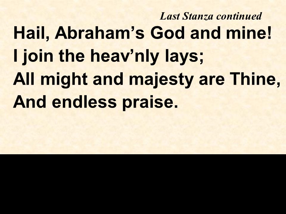 Last Stanza continued Hail, Abraham’s God and mine.