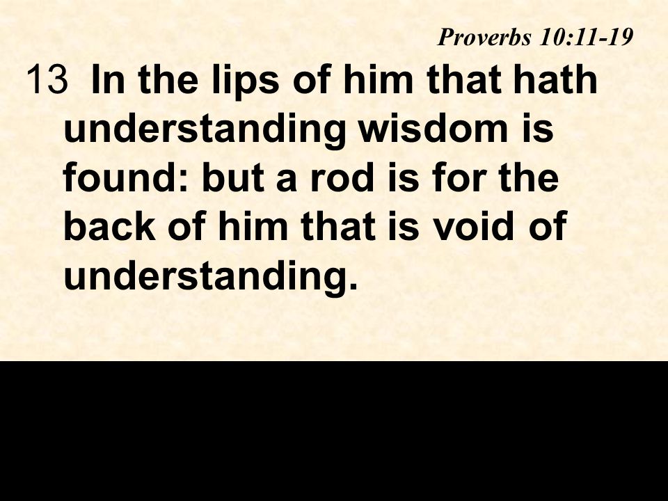 13In the lips of him that hath understanding wisdom is found: but a rod is for the back of him that is void of understanding.