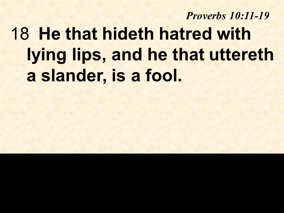 18He that hideth hatred with lying lips, and he that uttereth a slander, is a fool.