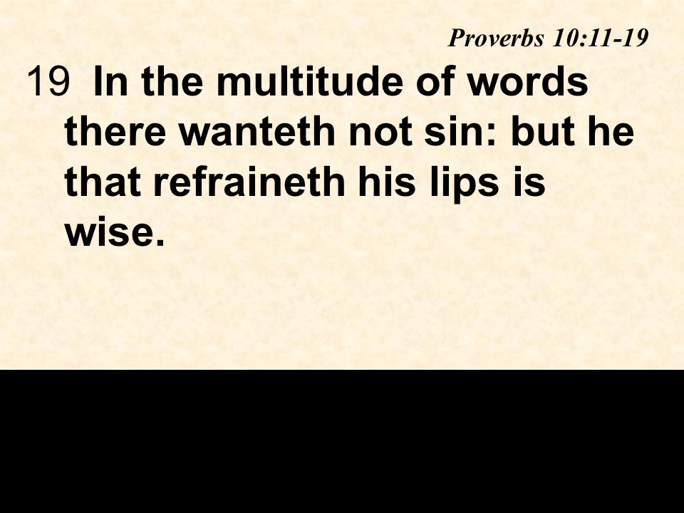 19In the multitude of words there wanteth not sin: but he that refraineth his lips is wise.