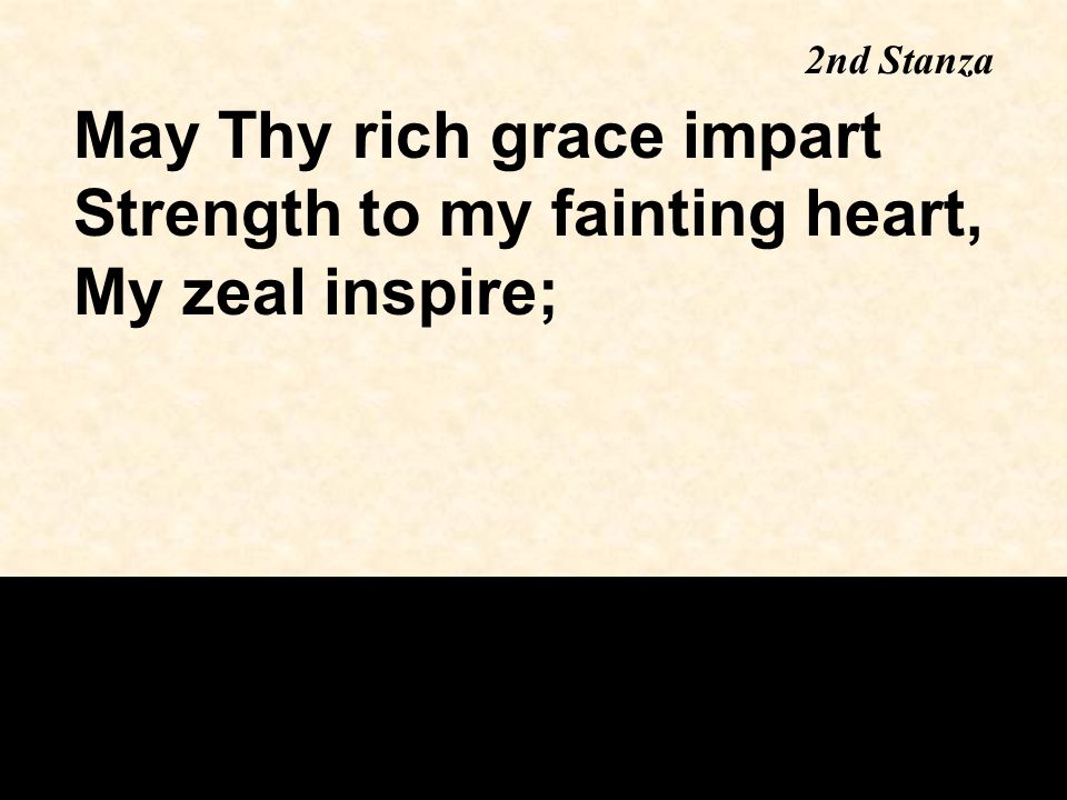 May Thy rich grace impart Strength to my fainting heart, My zeal inspire; 2nd Stanza