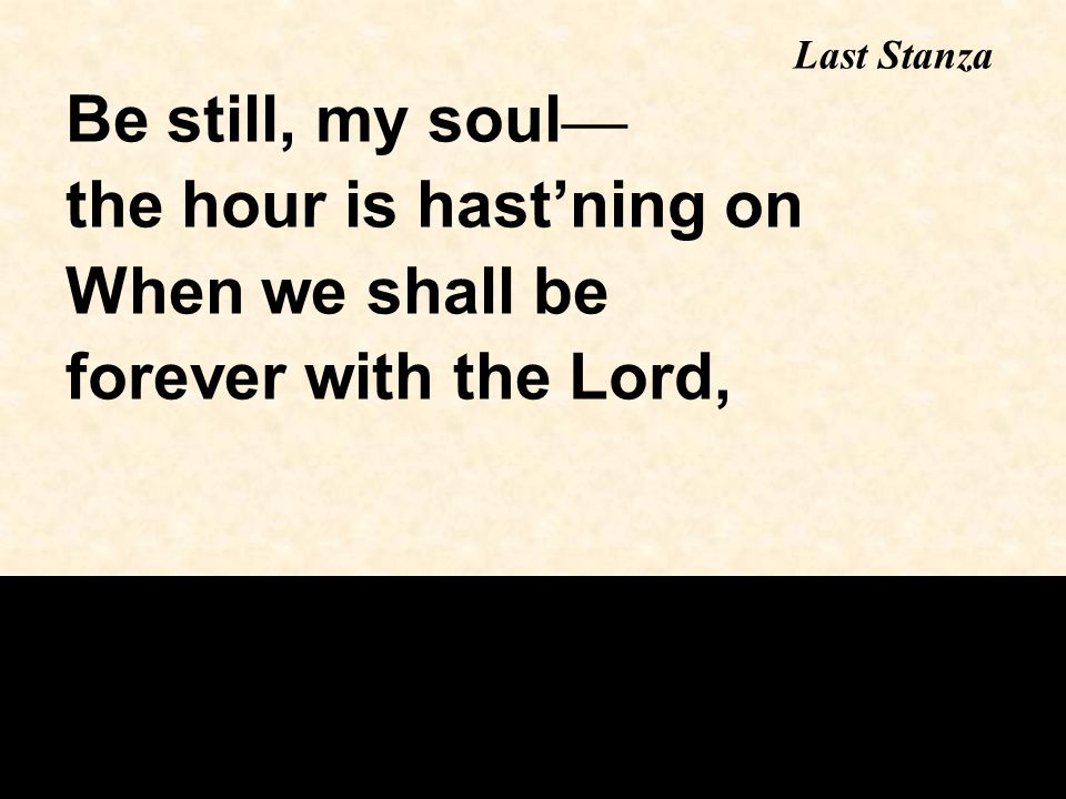 Be still, my soul — the hour is hast’ning on When we shall be forever with the Lord, Last Stanza