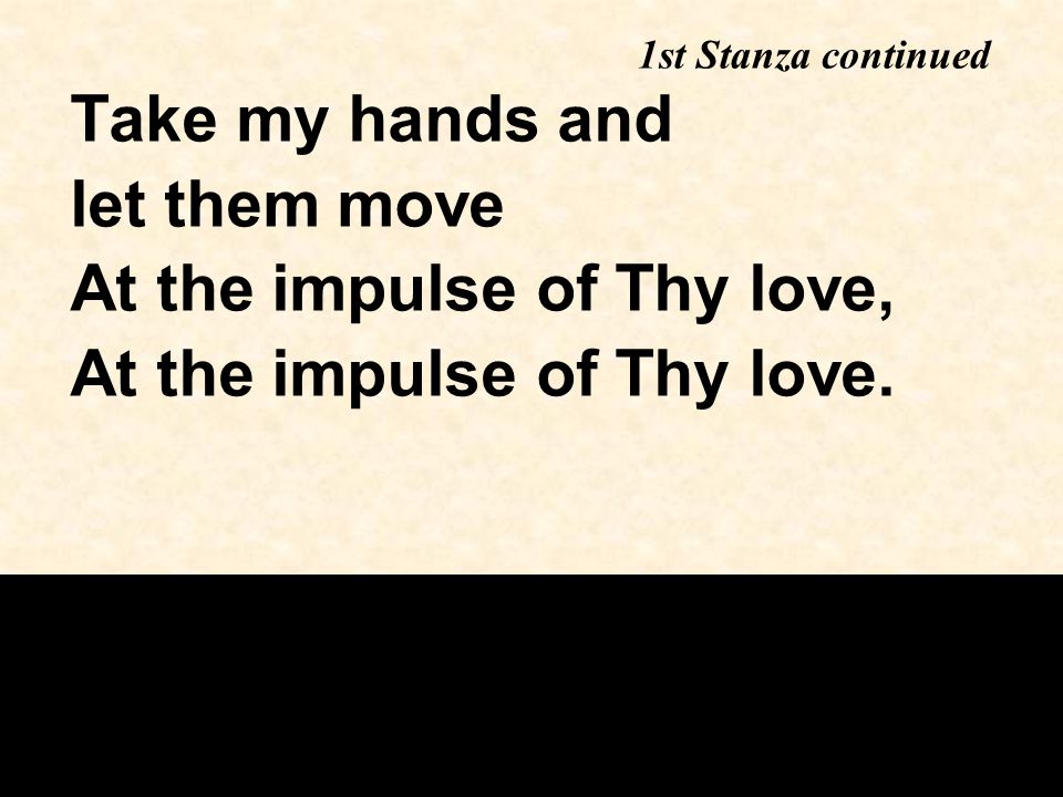 Take my hands and let them move At the impulse of Thy love, At the impulse of Thy love.