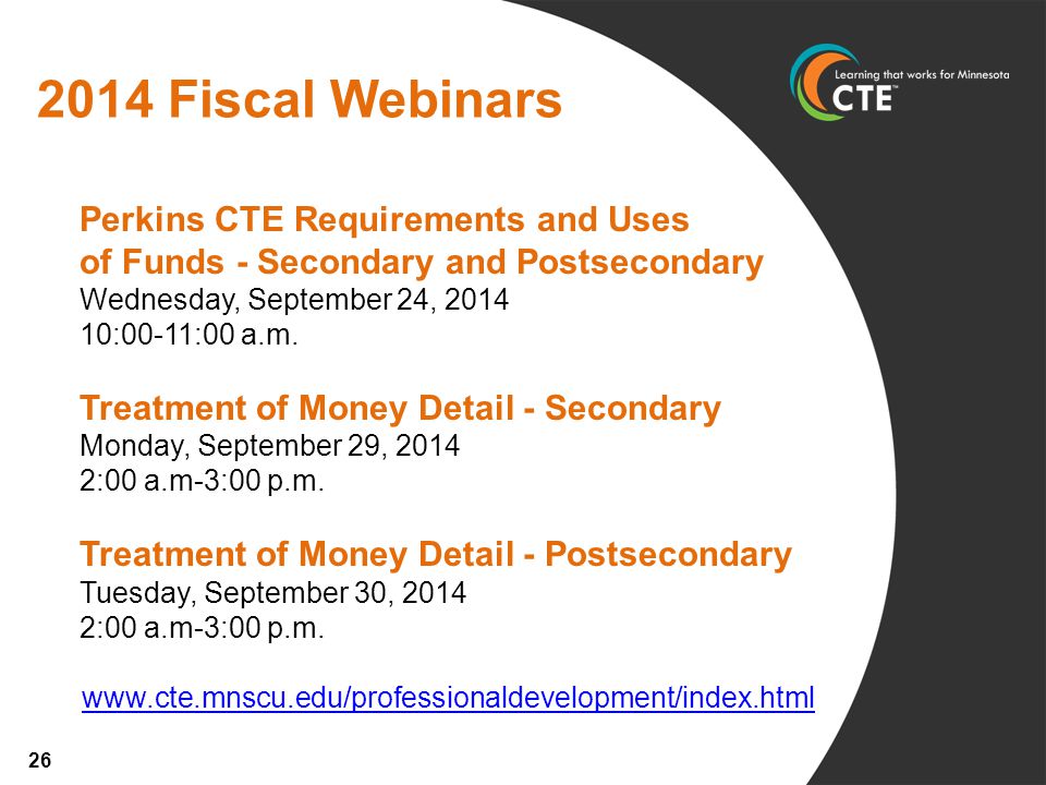 2014 Fiscal Webinars Perkins CTE Requirements and Uses of Funds - Secondary and Postsecondary Wednesday, September 24, :00-11:00 a.m.