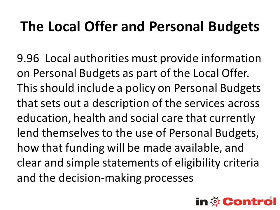 The Local Offer and Personal Budgets 9.96 Local authorities must provide information on Personal Budgets as part of the Local Offer.