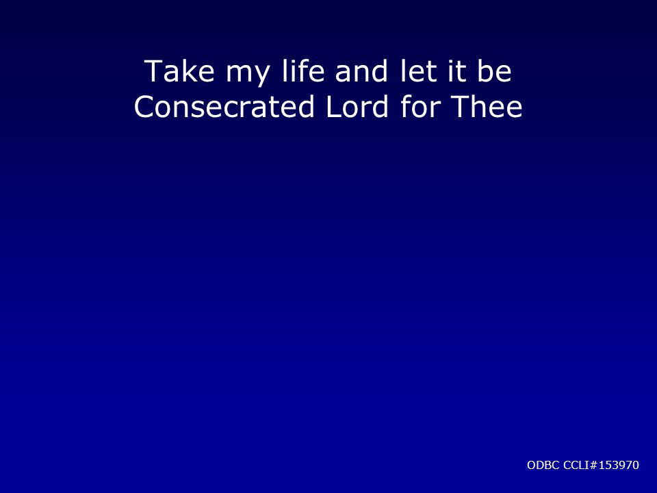 Take my life and let it be Consecrated Lord for Thee ODBC CCLI#153970