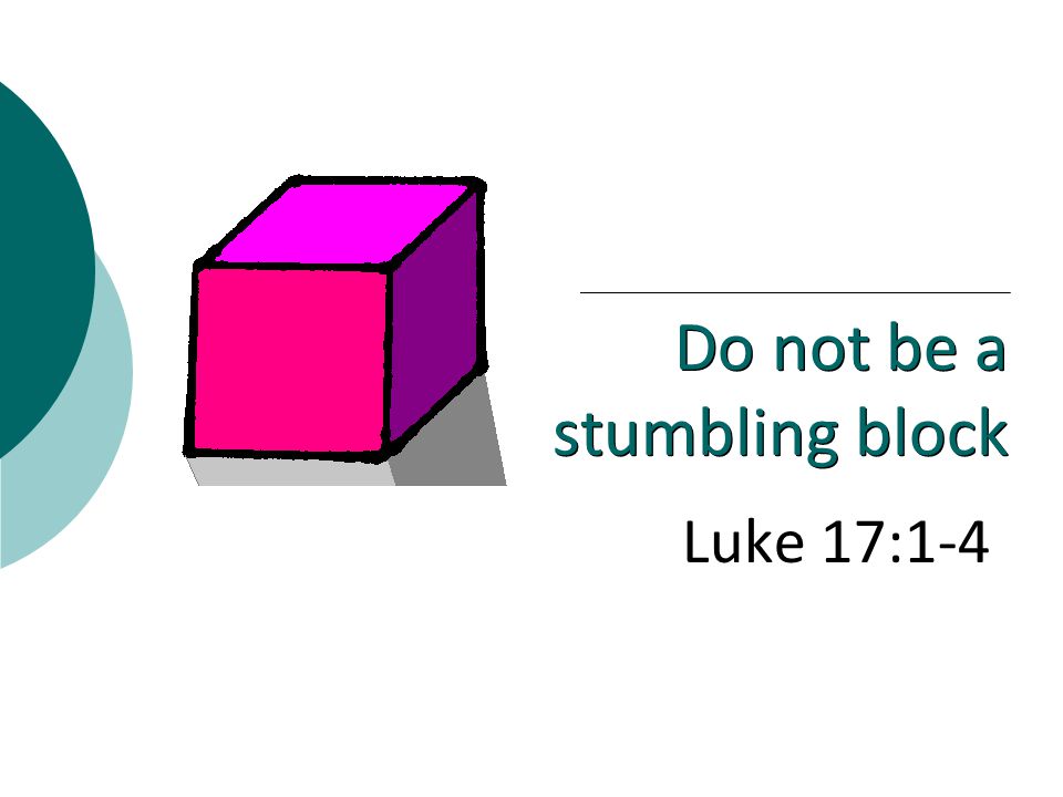 Luke 17:1-4 Do not be a stumbling block