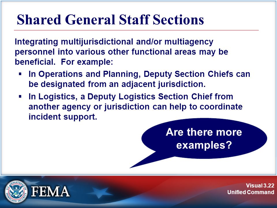 Visual 3.22 Unified Command Shared General Staff Sections Integrating multijurisdictional and/or multiagency personnel into various other functional areas may be beneficial.