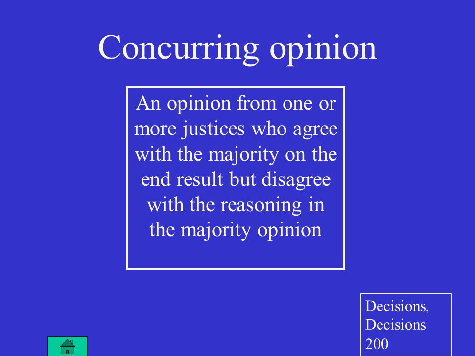An opinion from one or more justices who agree with the majority on the end result but disagree with the reasoning in the majority opinion Concurring opinion Decisions, Decisions 200