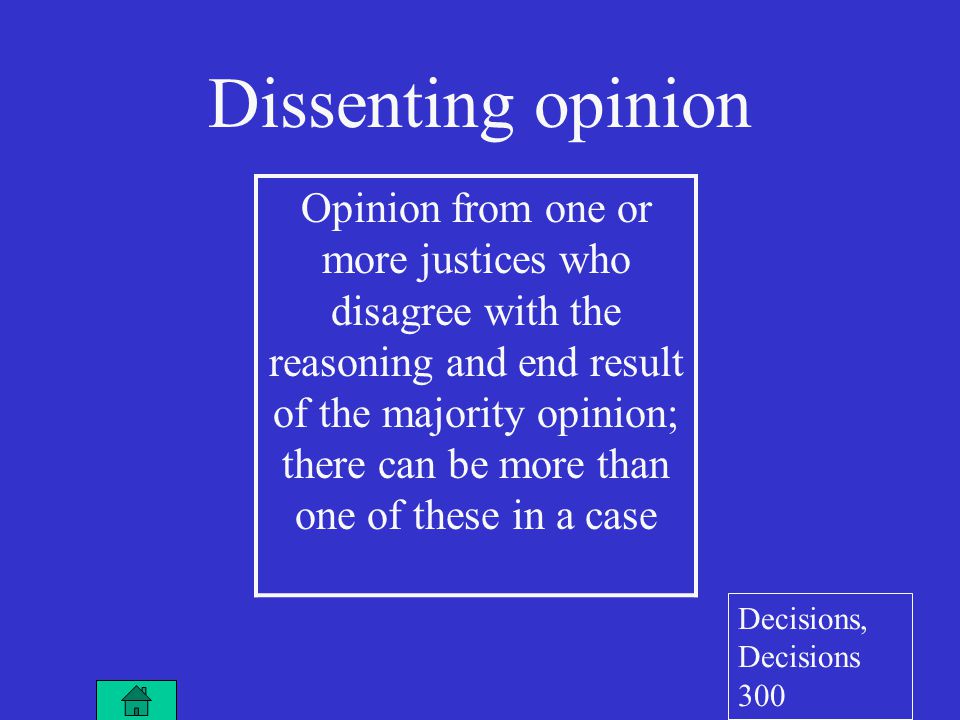 Opinion from one or more justices who disagree with the reasoning and end result of the majority opinion; there can be more than one of these in a case Dissenting opinion Decisions, Decisions 300