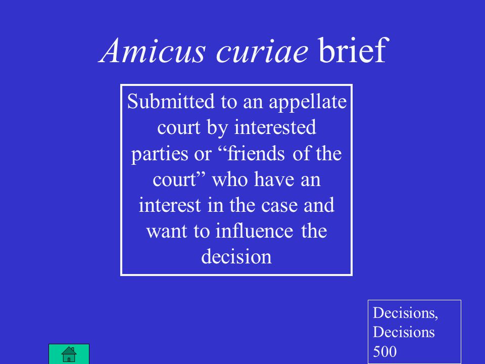 Submitted to an appellate court by interested parties or friends of the court who have an interest in the case and want to influence the decision Amicus curiae brief Decisions, Decisions 500