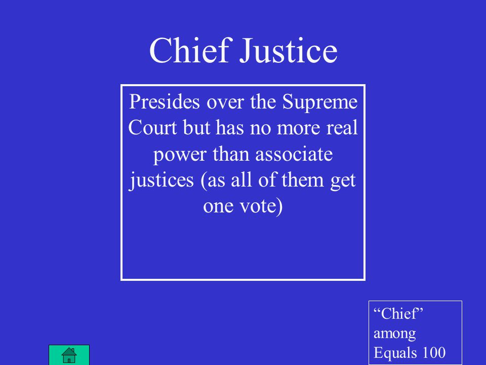 Chief Justice Presides over the Supreme Court but has no more real power than associate justices (as all of them get one vote) Chief among Equals 100