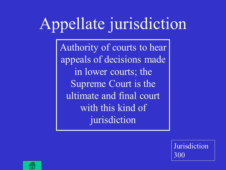 Appellate jurisdiction Authority of courts to hear appeals of decisions made in lower courts; the Supreme Court is the ultimate and final court with this kind of jurisdiction Jurisdiction 300