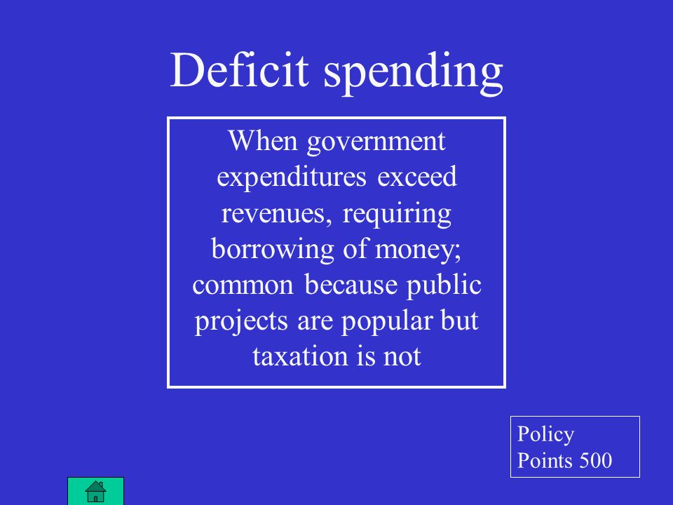 Deficit spending When government expenditures exceed revenues, requiring borrowing of money; common because public projects are popular but taxation is not Policy Points 500