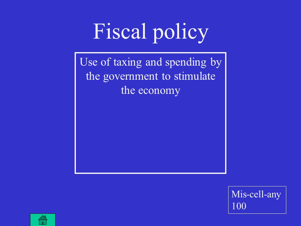 Fiscal policy Use of taxing and spending by the government to stimulate the economy Mis-cell-any 100