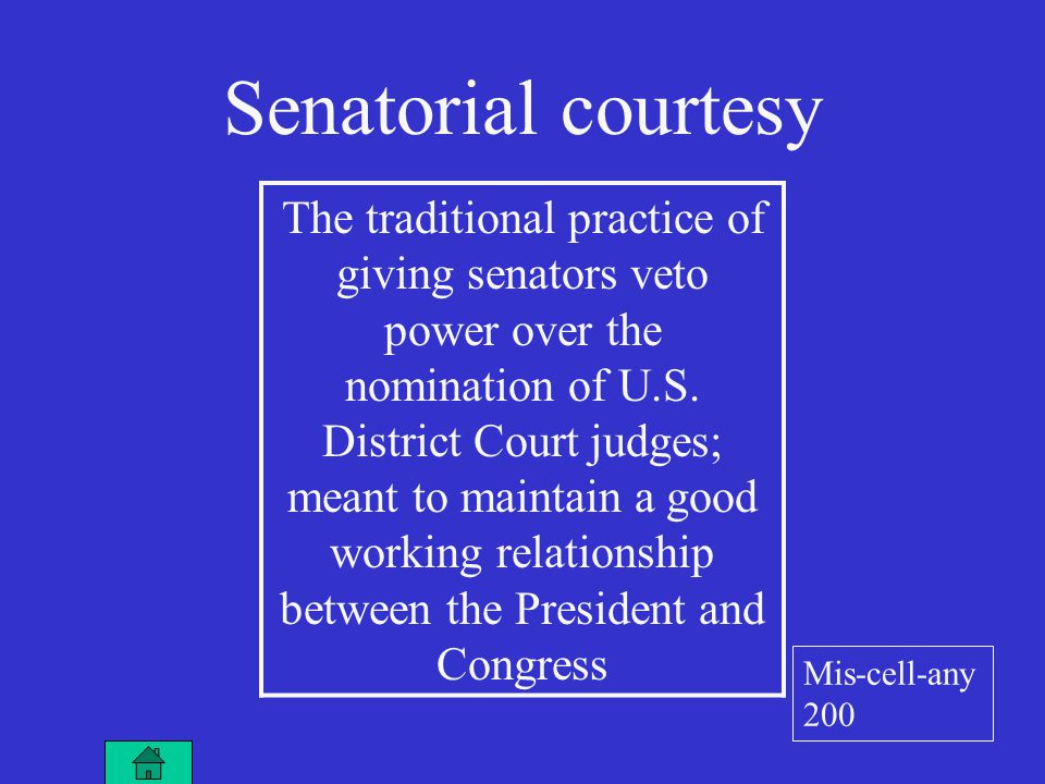 Senatorial courtesy The traditional practice of giving senators veto power over the nomination of U.S.