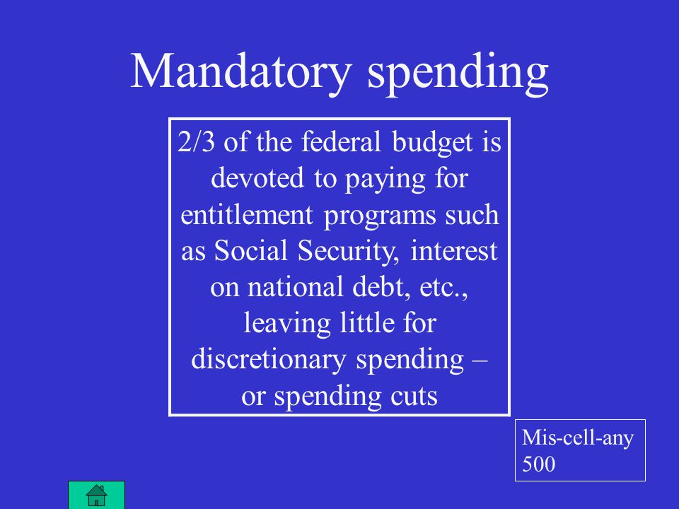 Mandatory spending 2/3 of the federal budget is devoted to paying for entitlement programs such as Social Security, interest on national debt, etc., leaving little for discretionary spending – or spending cuts Mis-cell-any 500