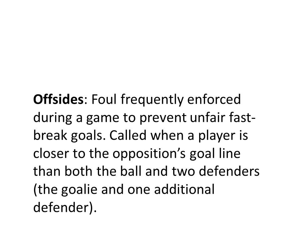 Offsides: Foul frequently enforced during a game to prevent unfair fast- break goals.