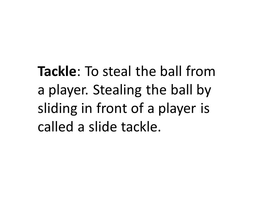 Tackle: To steal the ball from a player.