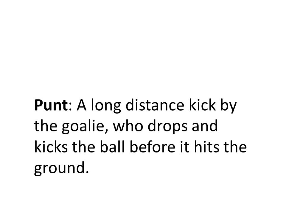 Punt: A long distance kick by the goalie, who drops and kicks the ball before it hits the ground.