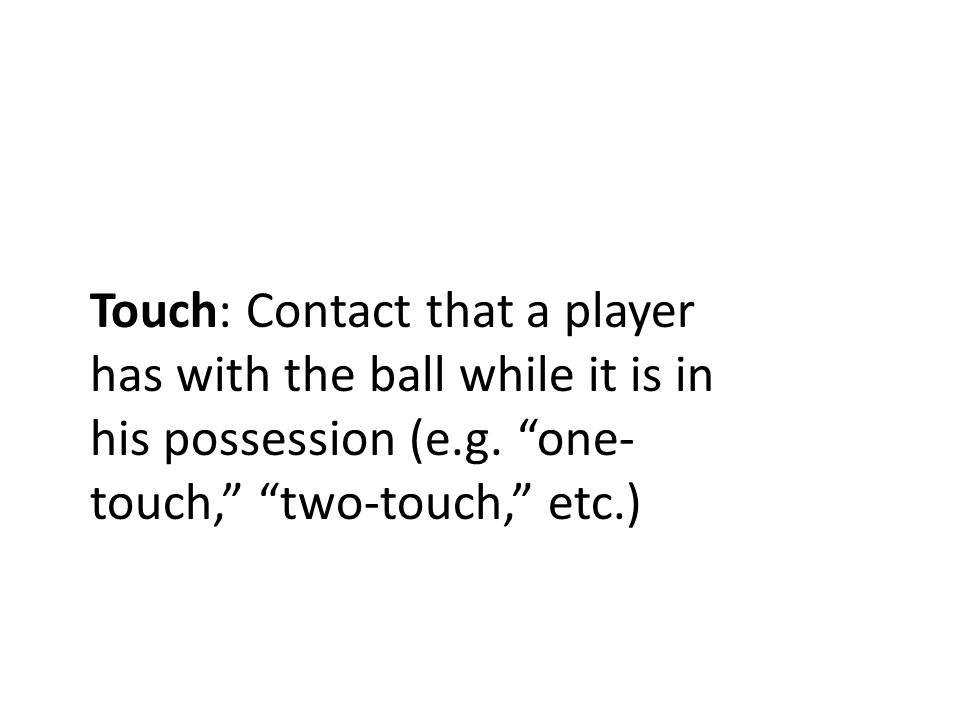 Touch: Contact that a player has with the ball while it is in his possession (e.g.