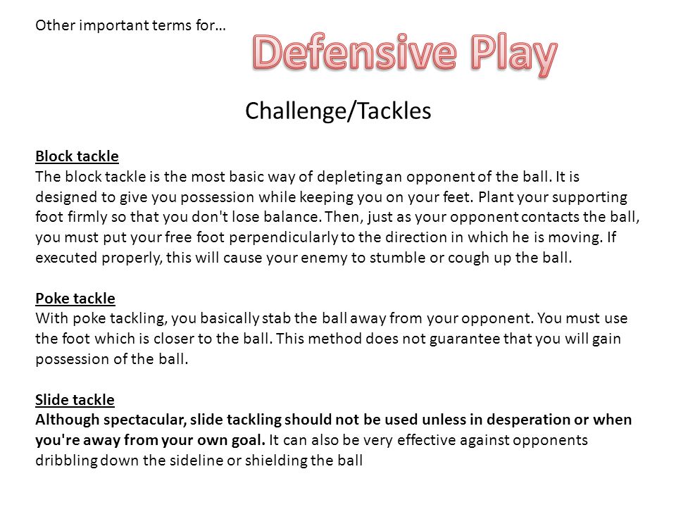 Challenge/Tackles Block tackle The block tackle is the most basic way of depleting an opponent of the ball.