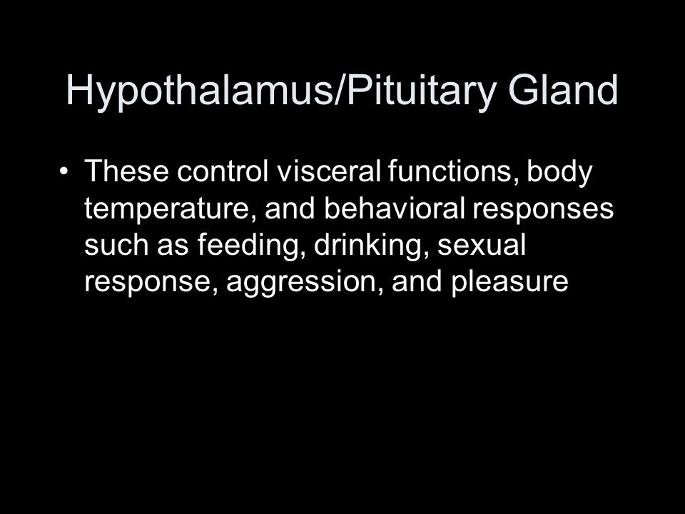 Hypothalamus/Pituitary Gland These control visceral functions, body temperature, and behavioral responses such as feeding, drinking, sexual response, aggression, and pleasure
