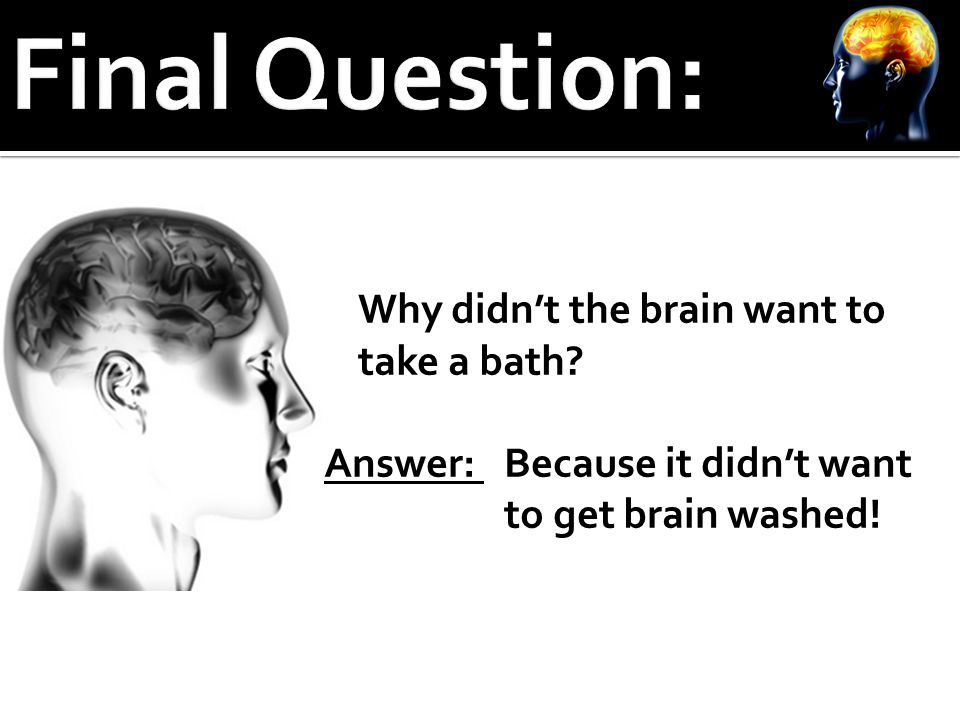 Why didn’t the brain want to take a bath Answer: Because it didn’t want to get brain washed!