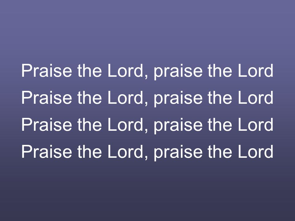 Praise the Lord, praise the Lord Praise the Lord, praise the Lord
