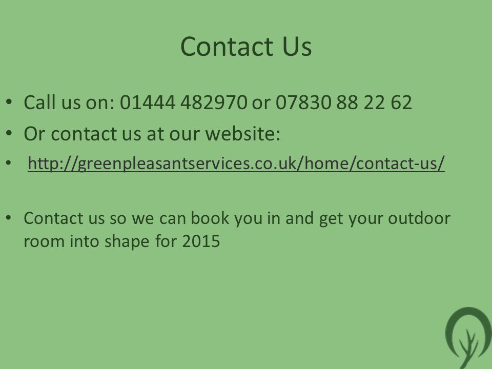 Contact Us Call us on: or Or contact us at our website:   Contact us so we can book you in and get your outdoor room into shape for 2015