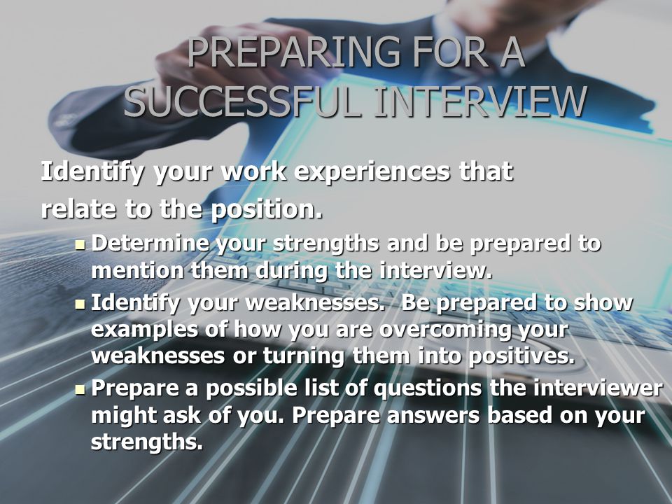 PREPARING FOR A SUCCESSFUL INTERVIEW Identify your work experiences that relate to the position.