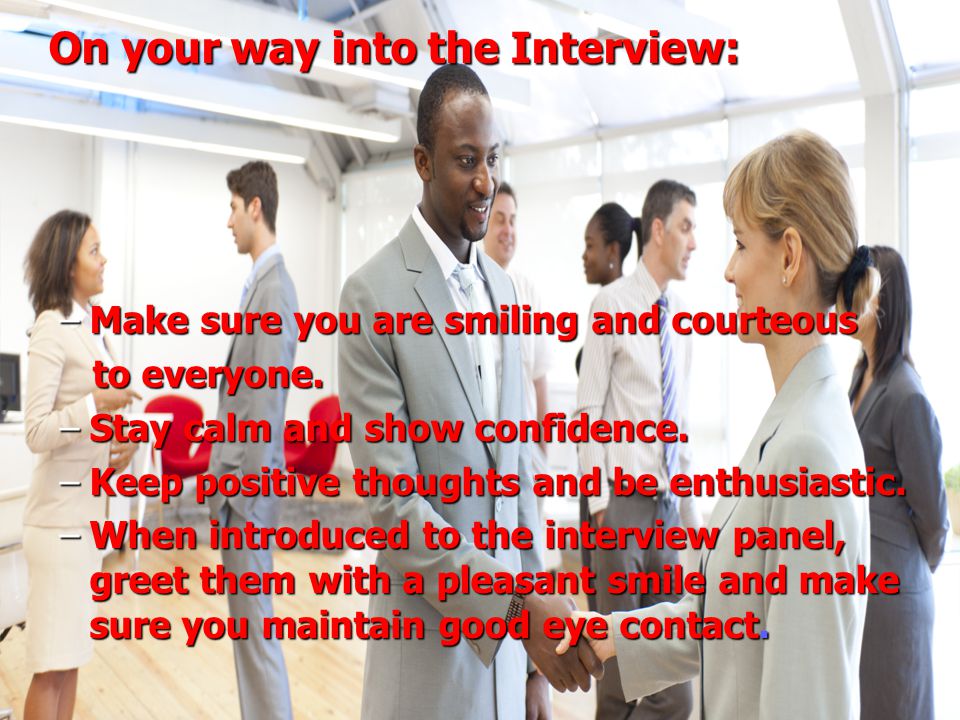 PREPARING FOR A SUCCESSFUL INTERVIEW On your way into the Interview: On your way into the Interview: –Make sure you are smiling and courteous to everyone.