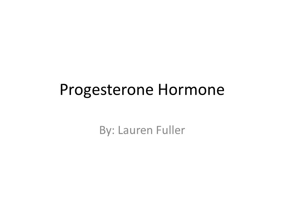 Progesterone Hormone By: Lauren Fuller