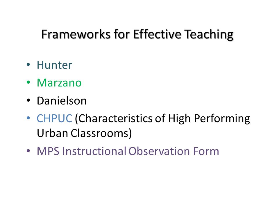 Frameworks for Effective Teaching Hunter Marzano Danielson CHPUC (Characteristics of High Performing Urban Classrooms) MPS Instructional Observation Form
