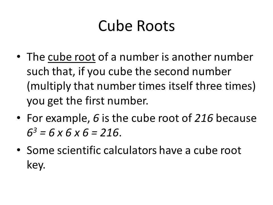 Cube Roots The cube root of a number is another number such that, if you cube the second number (multiply that number times itself three times) you get the first number.
