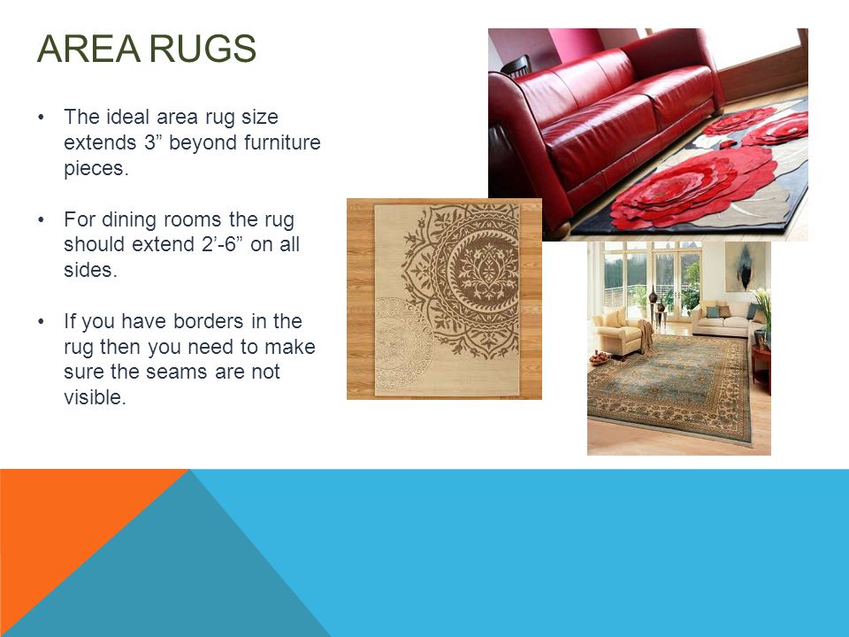 AREA RUGS The ideal area rug size extends 3 beyond furniture pieces.