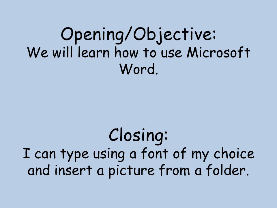 Opening/Objective: We will learn how to use Microsoft Word.
