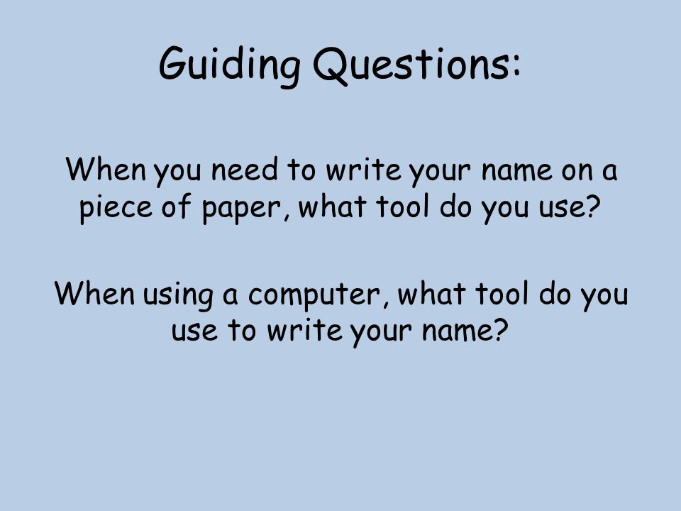 Guiding Questions: When you need to write your name on a piece of paper, what tool do you use.