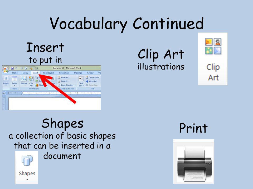 Vocabulary Continued Clip Art illustrations Print Shapes a collection of basic shapes that can be inserted in a document Insert to put in