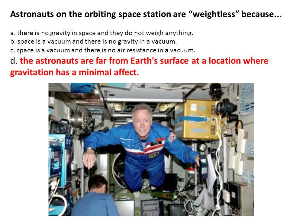 Astronauts on the orbiting space station are weightless because...